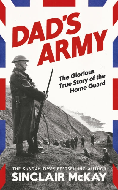 Dad’s Army: The Glorious True Story of the Home Guard by Sinclair McKay – Hardback book cover