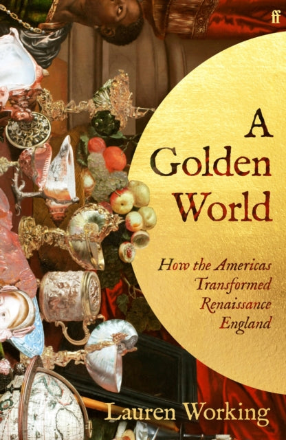 A Golden World: How the Americas Transformed Renaissance England by Lauren Working – Hardback book cover