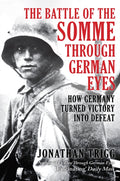 The Battle of the Somme Through German Eyes: How Germany Turned Victory into Defeat by Jonathan Trigg – Hardback book cover