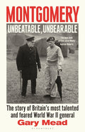 Montgomery: Unbeatable, Unbearable: The story of Britain’s most talented and feared WW2 general by Gary Mead – Hardback book cover