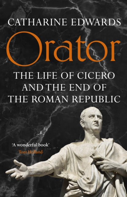 Orator: The Life of Cicero and the End of the Roman Republic by Catharine Edwards – Hardback book cover