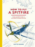 How To Fly A Spitfire: A Nut-and-Bolt Guide to the World's Greatest Aircraft by Hattie Hearn – Hardback book cover